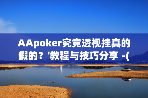 AApoker究竟透视挂真的假的？'教程与技巧分享 -(透视)