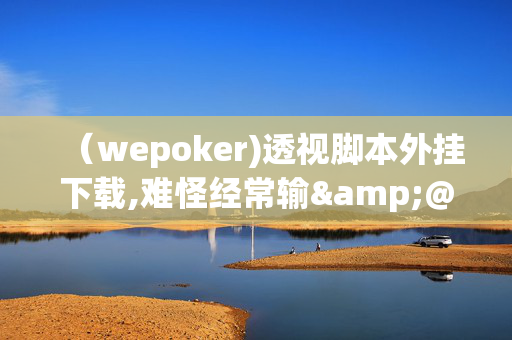 （wepoker)透视脚本外挂下载,难怪经常输&@2024-教程(透视)