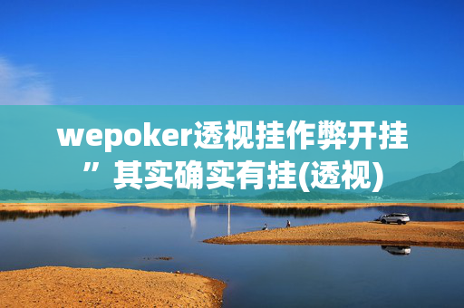 wepoker透视挂作弊开挂”其实确实有挂(透视)