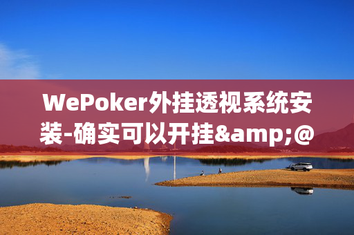 WePoker外挂透视系统安装-确实可以开挂&@2024教程(透视)