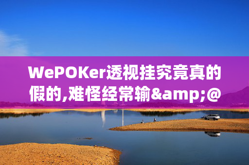 WePOKer透视挂究竟真的假的,难怪经常输&@2024(透视)