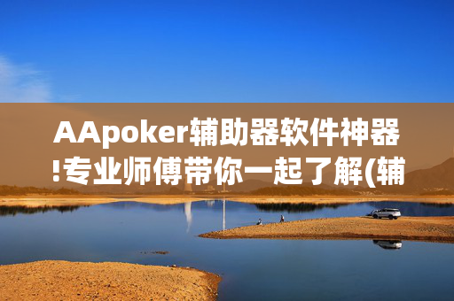 AApoker辅助器软件神器!专业师傅带你一起了解(辅助)