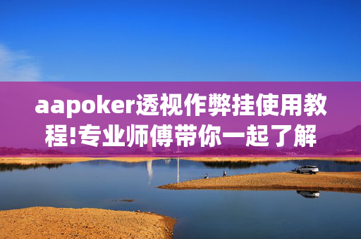 aapoker透视作弊挂使用教程!专业师傅带你一起了解(辅助)