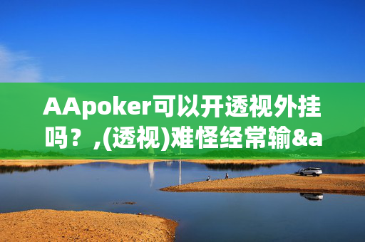 AApoker可以开透视外挂吗？,(透视)难怪经常输&@2024-知乎