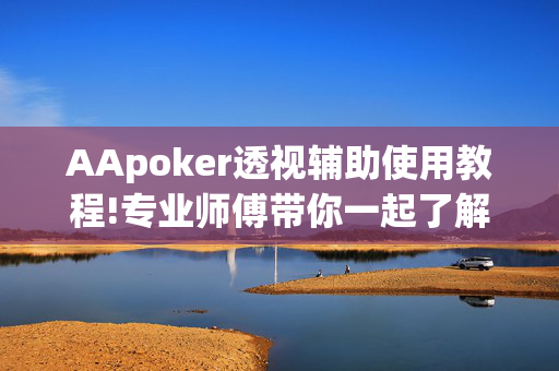 AApoker透视辅助使用教程!专业师傅带你一起了解-(透视)