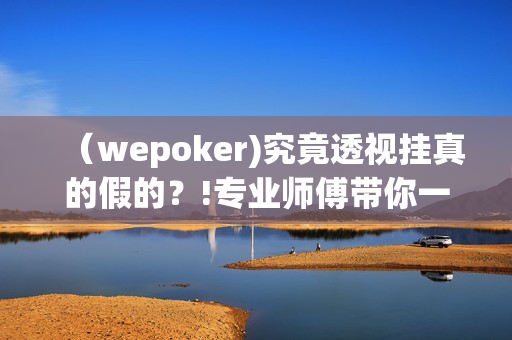 （wepoker)究竟透视挂真的假的？!专业师傅带你一起了解(辅助)-第1张图片-KXQV开挂