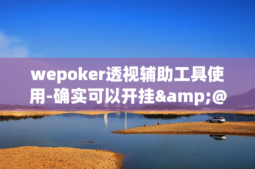 wepoker透视辅助工具使用-确实可以开挂&@2024教程(透视)-第1张图片-KXQV开挂