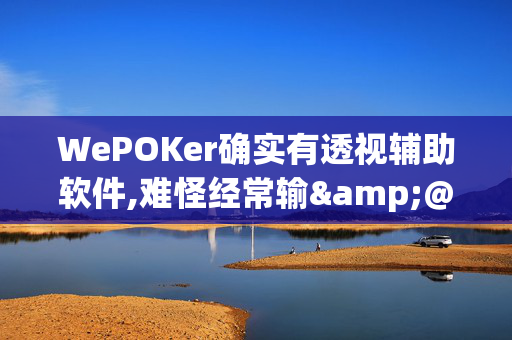 WePOKer确实有透视辅助软件,难怪经常输&@2024(透视)