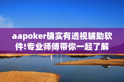 aapoker确实有透视辅助软件!专业师傅带你一起了解-(透视)