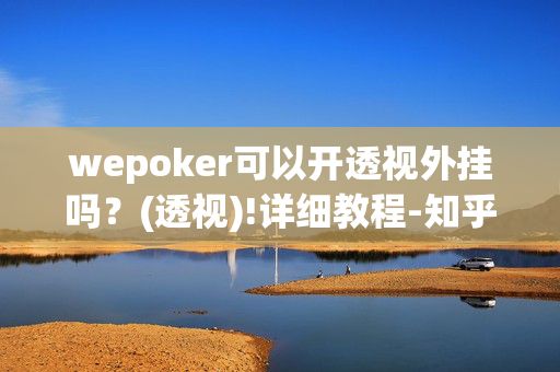 wepoker可以开透视外挂吗？(透视)!详细教程-知乎-第1张图片-KXQV开挂