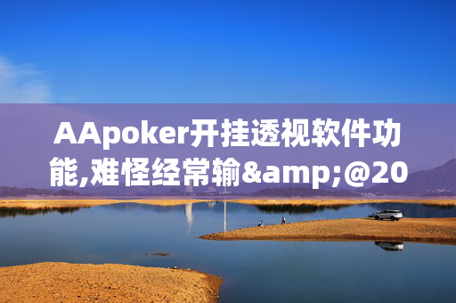 AApoker开挂透视软件功能,难怪经常输&@2024-教程(透视)-第1张图片-KXQV开挂