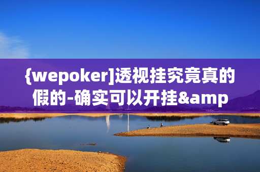 {wepoker]透视挂究竟真的假的-确实可以开挂&@2024教程(透视)