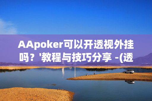 AApoker可以开透视外挂吗？'教程与技巧分享 -(透视)