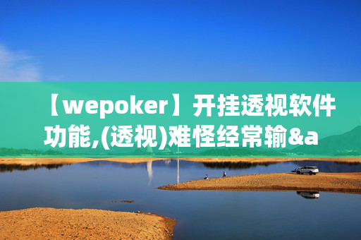 【wepoker】开挂透视软件功能,(透视)难怪经常输&@2024-知乎