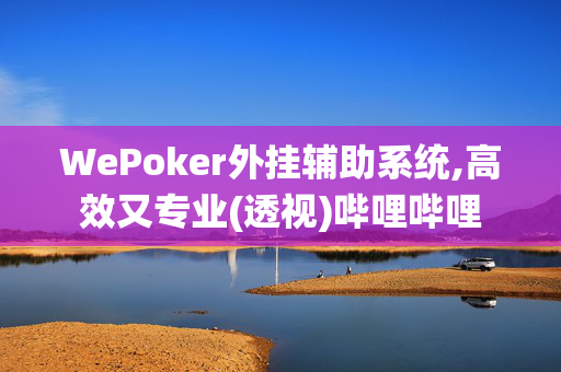 WePoker外挂辅助系统,高效又专业(透视)哔哩哔哩