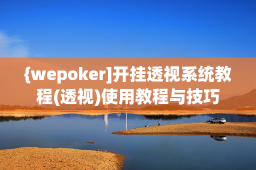 {wepoker]开挂透视系统教程(透视)使用教程与技巧