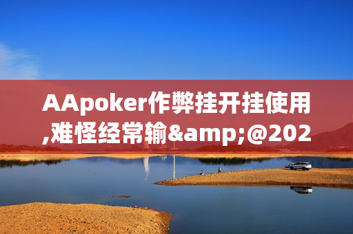 AApoker作弊挂开挂使用,难怪经常输&@2024-(辅助)