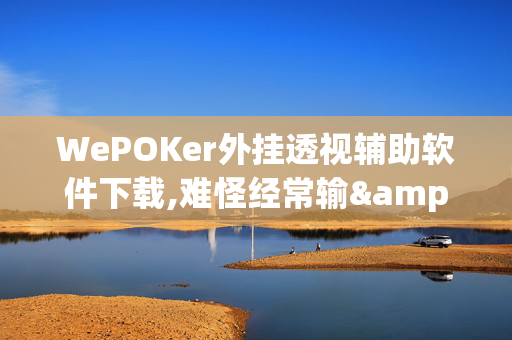 WePOKer外挂透视辅助软件下载,难怪经常输&@2024,哔哩哔哩