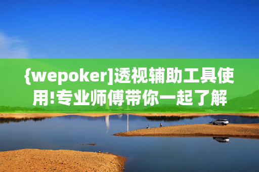 {wepoker]透视辅助工具使用!专业师傅带你一起了解(辅助)