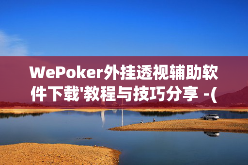 WePoker外挂透视辅助软件下载'教程与技巧分享 -(透视)