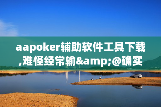 aapoker辅助软件工具下载,难怪经常输&@确实有挂-知乎