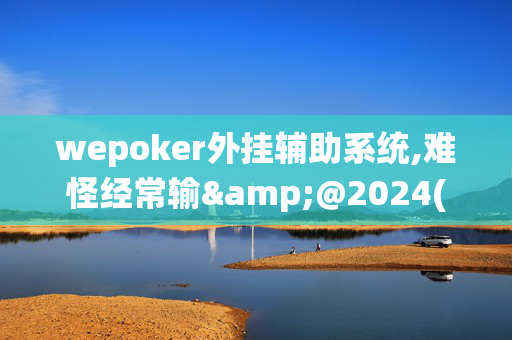 wepoker外挂辅助系统,难怪经常输&@2024(透视)