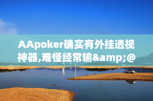 AApoker确实有外挂透视神器,难怪经常输&@2024(透视)