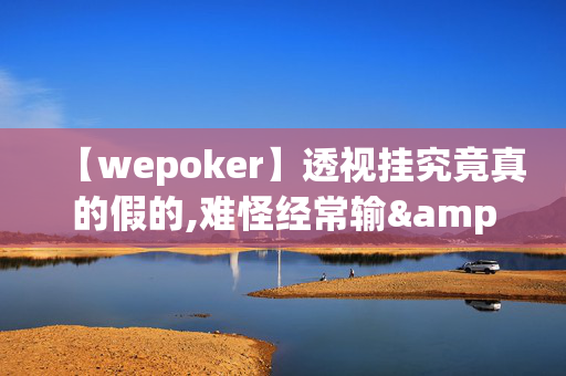 【wepoker】透视挂究竟真的假的,难怪经常输&@2024-教程(透视)