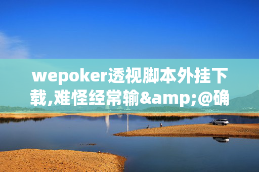 wepoker透视脚本外挂下载,难怪经常输&@确实有挂-知乎