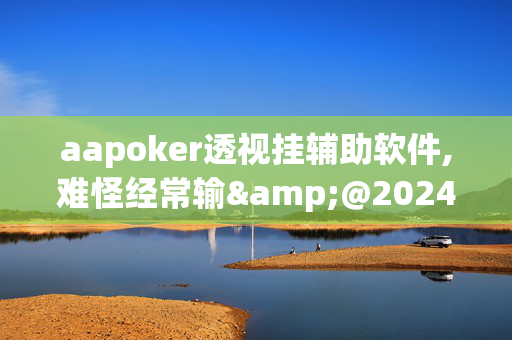 aapoker透视挂辅助软件,难怪经常输&@2024(透视)