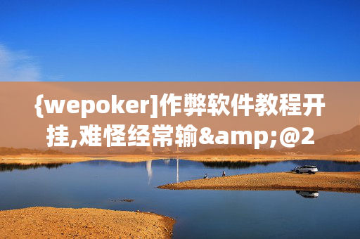 {wepoker]作弊软件教程开挂,难怪经常输&@2024-(辅助)