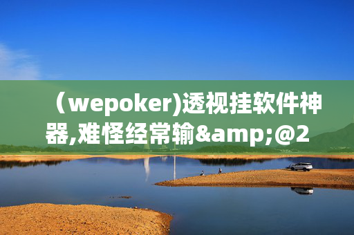 （wepoker)透视挂软件神器,难怪经常输&@2025哔哩哔哩