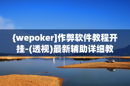 {wepoker]作弊软件教程开挂-(透视)最新辅助详细教程