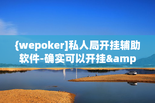 {wepoker]私人局开挂辅助软件-确实可以开挂&@2024教程(透视)