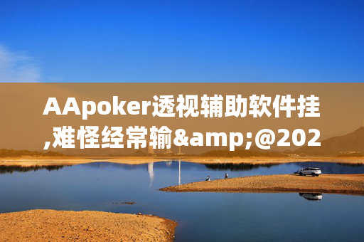 AApoker透视辅助软件挂,难怪经常输&@2024-(辅助)