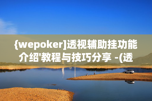 {wepoker]透视辅助挂功能介绍'教程与技巧分享 -(透视)