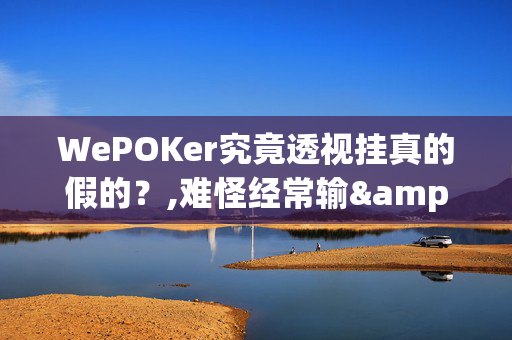 WePOKer究竟透视挂真的假的？,难怪经常输&@2024-(辅助)-第1张图片-KXQV开挂