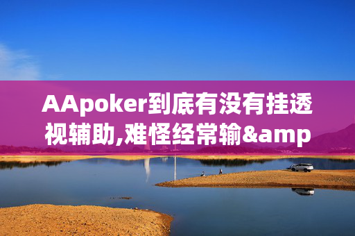 AApoker到底有没有挂透视辅助,难怪经常输&@2024-教程(透视)-第1张图片-KXQV开挂