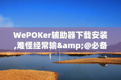 WePOKer辅助器下载安装,难怪经常输&@必备透视教程