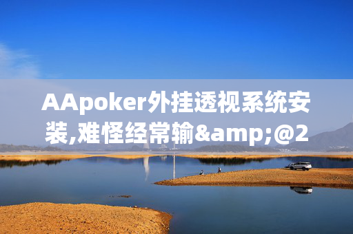 AApoker外挂透视系统安装,难怪经常输&@2024(透视)