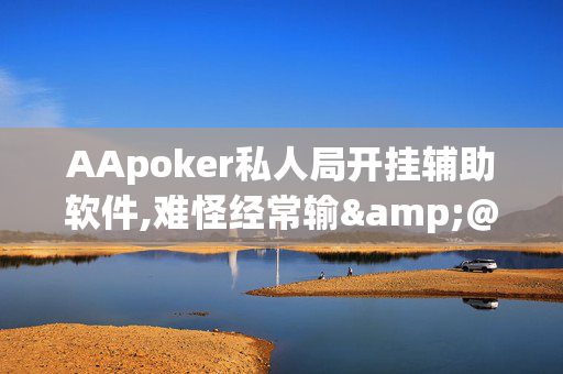 AApoker私人局开挂辅助软件,难怪经常输&@2024(透视)