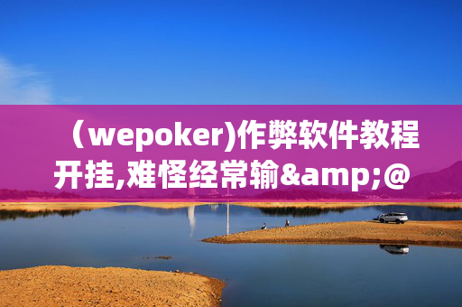 （wepoker)作弊软件教程开挂,难怪经常输&@2024,哔哩哔哩-第1张图片-KXQV开挂