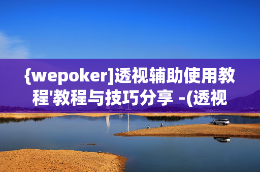 {wepoker]透视辅助使用教程'教程与技巧分享 -(透视)-第1张图片-KXQV开挂