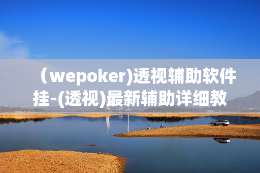 （wepoker)透视辅助软件挂-(透视)最新辅助详细教程