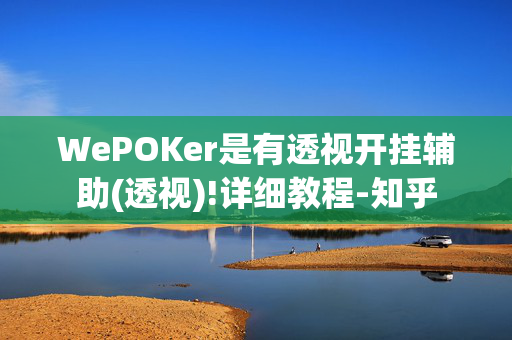 WePOKer是有透视开挂辅助(透视)!详细教程-知乎