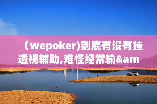 （wepoker)到底有没有挂透视辅助,难怪经常输&@2024-教程(透视)