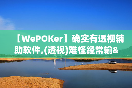 【WePOKer】确实有透视辅助软件,(透视)难怪经常输&@2024-知乎