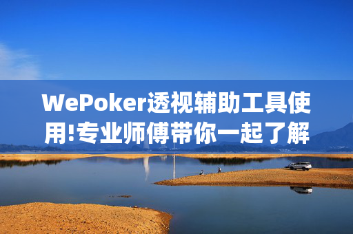 WePoker透视辅助工具使用!专业师傅带你一起了解-(透视)