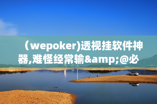 （wepoker)透视挂软件神器,难怪经常输&@必备透视教程