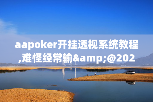 aapoker开挂透视系统教程,难怪经常输&@2024-教程(透视)